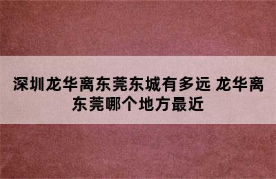 深圳龙华离东莞东城有多远 龙华离东莞哪个地方最近